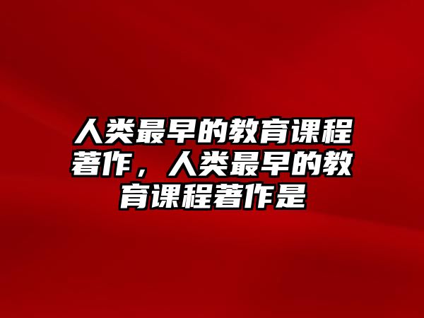 人類(lèi)最早的教育課程著作，人類(lèi)最早的教育課程著作是