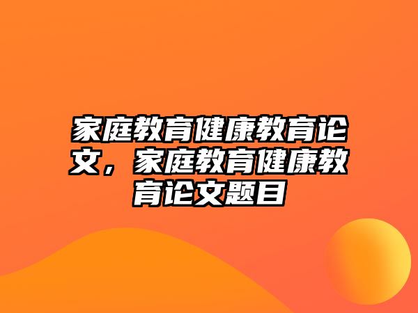 家庭教育健康教育論文，家庭教育健康教育論文題目