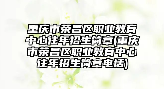 重慶市榮昌區(qū)職業(yè)教育中心往年招生簡章(重慶市榮昌區(qū)職業(yè)教育中心往年招生簡章電話)