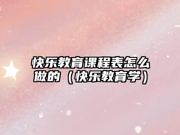 快樂教育課程表怎么做的（快樂教育學）