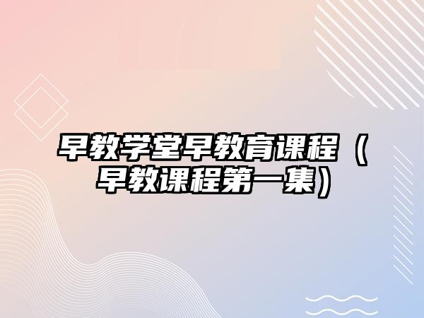 早教學(xué)堂早教育課程（早教課程第一集）