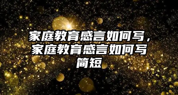 家庭教育感言如何寫，家庭教育感言如何寫簡短