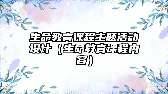 生命教育課程主題活動設計（生命教育課程內(nèi)容）