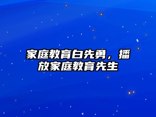 家庭教育白先勇，播放家庭教育先生