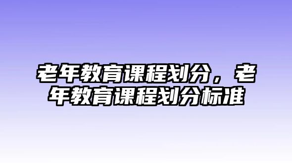 老年教育課程劃分，老年教育課程劃分標(biāo)準(zhǔn)