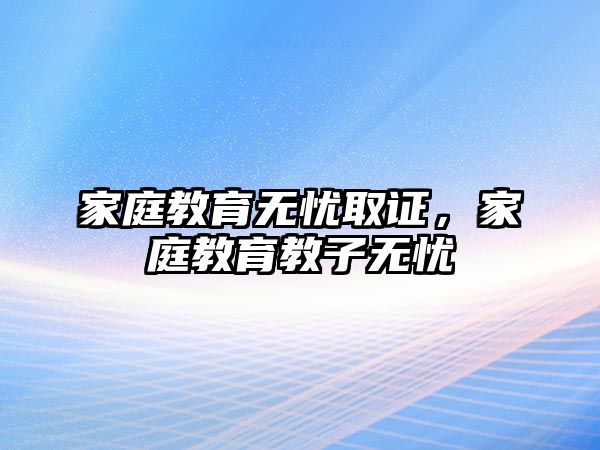 家庭教育無憂取證，家庭教育教子無憂