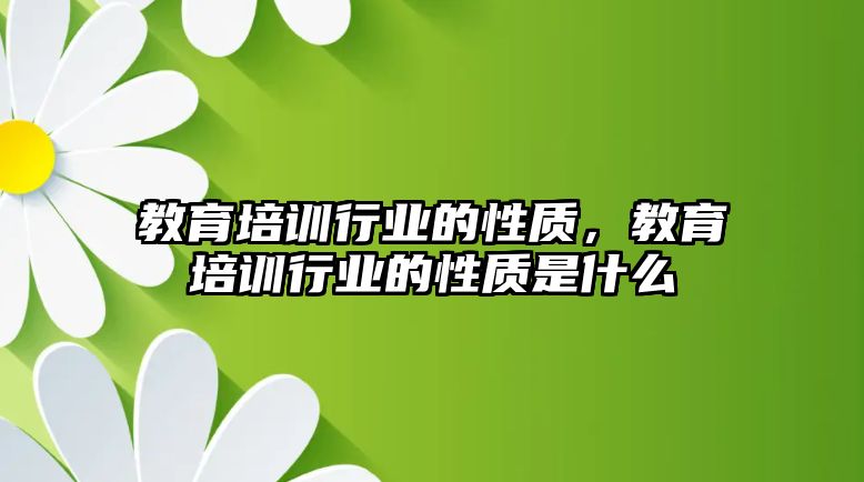 教育培訓(xùn)行業(yè)的性質(zhì)，教育培訓(xùn)行業(yè)的性質(zhì)是什么