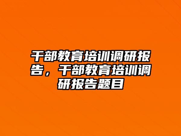 干部教育培訓(xùn)調(diào)研報(bào)告，干部教育培訓(xùn)調(diào)研報(bào)告題目