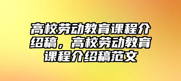 高校勞動(dòng)教育課程介紹稿，高校勞動(dòng)教育課程介紹稿范文