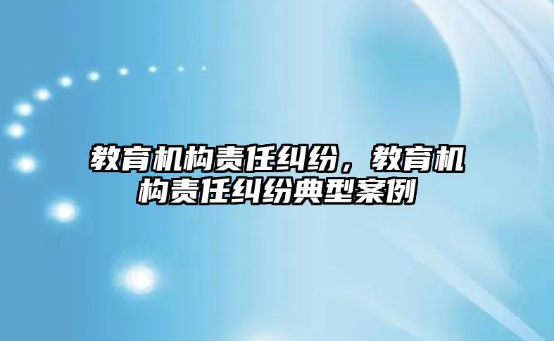 教育機(jī)構(gòu)責(zé)任糾紛，教育機(jī)構(gòu)責(zé)任糾紛典型案例