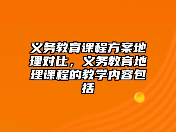 義務教育課程方案地理對比，義務教育地理課程的教學內(nèi)容包括