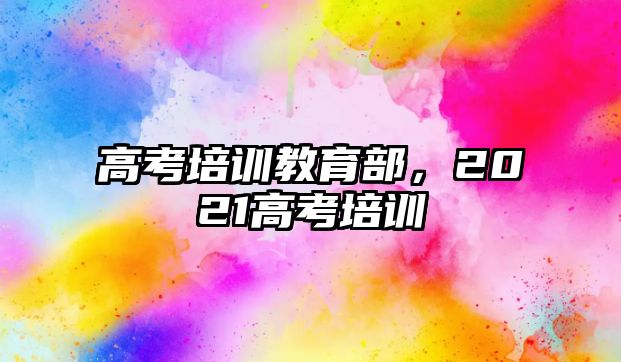 高考培訓教育部，2021高考培訓