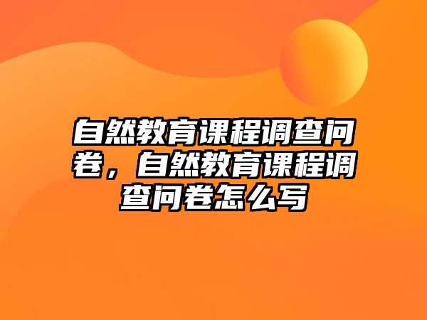 自然教育課程調(diào)查問(wèn)卷，自然教育課程調(diào)查問(wèn)卷怎么寫