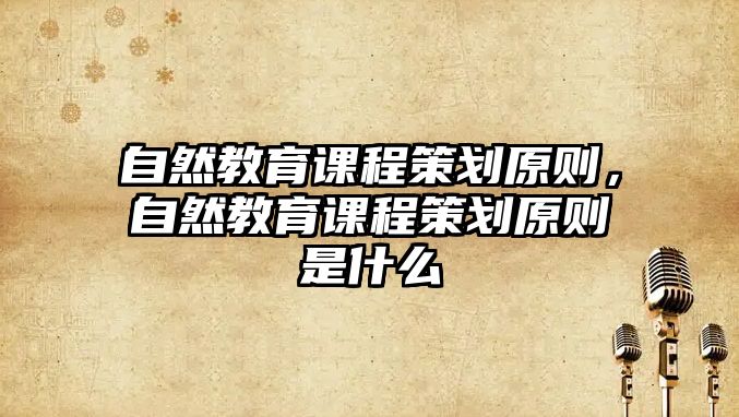 自然教育課程策劃原則，自然教育課程策劃原則是什么