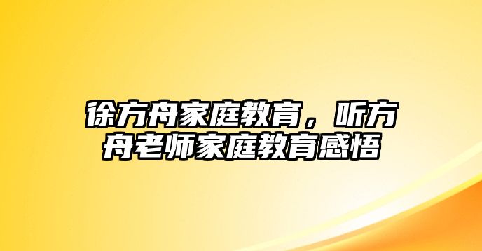 徐方舟家庭教育，聽方舟老師家庭教育感悟