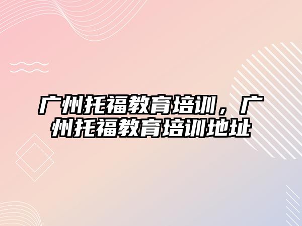 廣州托福教育培訓(xùn)，廣州托福教育培訓(xùn)地址