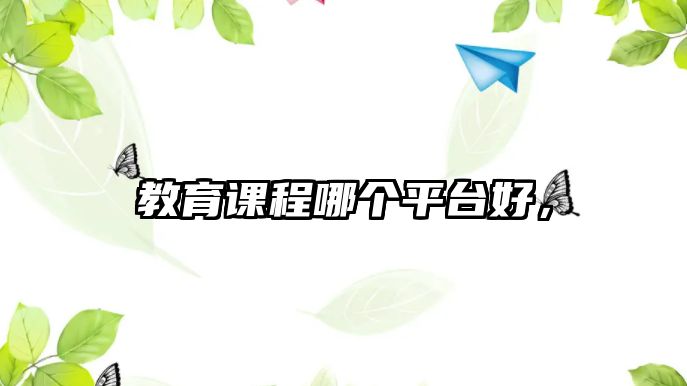 教育課程哪個(gè)平臺(tái)好，