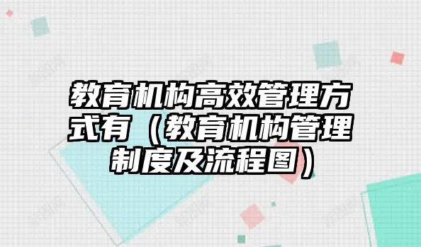 教育機構(gòu)高效管理方式有（教育機構(gòu)管理制度及流程圖）