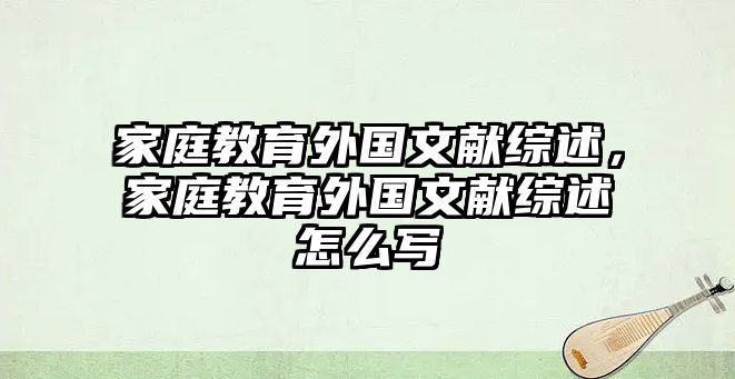 家庭教育外國文獻(xiàn)綜述，家庭教育外國文獻(xiàn)綜述怎么寫