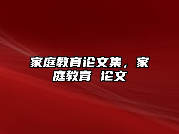 家庭教育論文集，家庭教育 論文