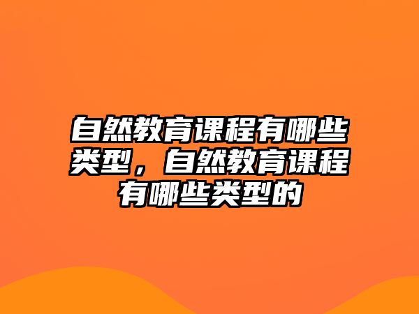 自然教育課程有哪些類型，自然教育課程有哪些類型的