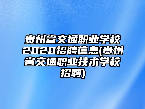 貴州省交通職業(yè)學(xué)校2020招聘信息(貴州省交通職業(yè)技術(shù)學(xué)校招聘)