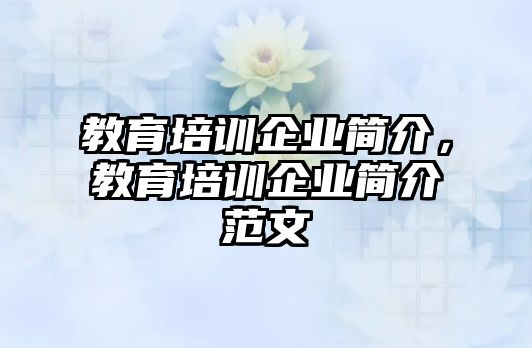 教育培訓企業(yè)簡介，教育培訓企業(yè)簡介范文