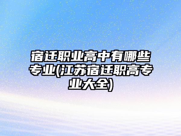 宿遷職業(yè)高中有哪些專業(yè)(江蘇宿遷職高專業(yè)大全)