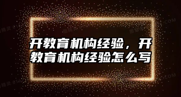 開教育機構經(jīng)驗，開教育機構經(jīng)驗怎么寫