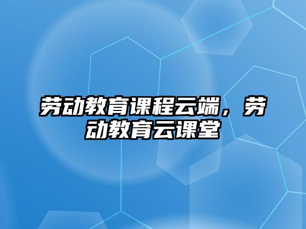 勞動教育課程云端，勞動教育云課堂