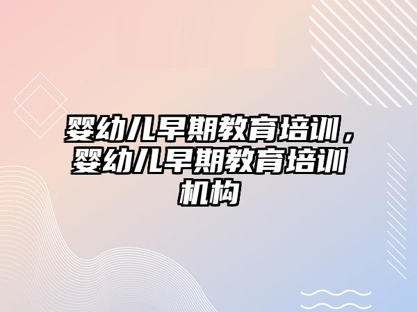 嬰幼兒早期教育培訓，嬰幼兒早期教育培訓機構