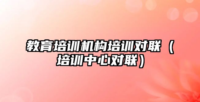 教育培訓機構培訓對聯(lián)（培訓中心對聯(lián)）