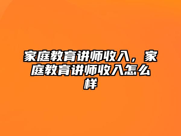 家庭教育講師收入，家庭教育講師收入怎么樣