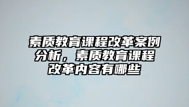 素質教育課程改革案例分析，素質教育課程改革內容有哪些