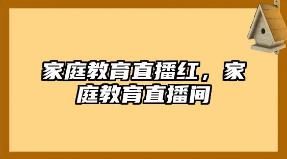 家庭教育直播紅，家庭教育直播間