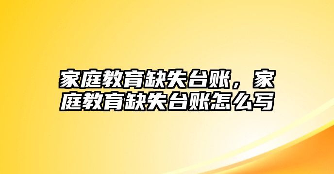 家庭教育缺失臺賬，家庭教育缺失臺賬怎么寫