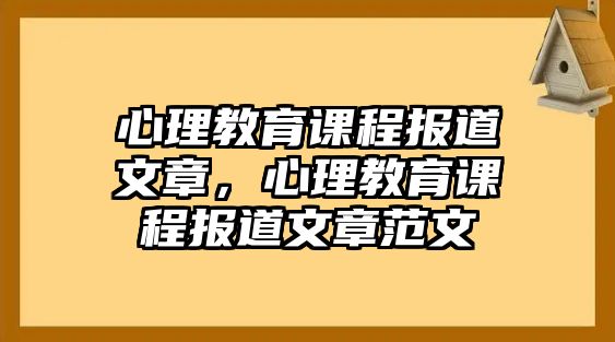 心理教育課程報道文章，心理教育課程報道文章范文