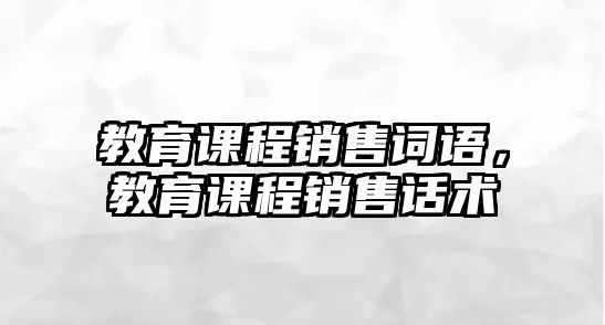 教育課程銷售詞語，教育課程銷售話術