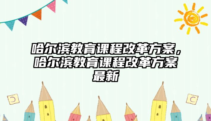 哈爾濱教育課程改革方案，哈爾濱教育課程改革方案最新