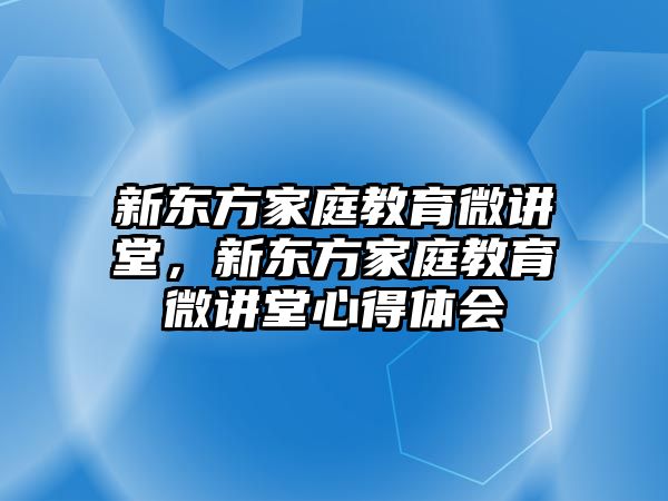 新東方家庭教育微講堂，新東方家庭教育微講堂心得體會