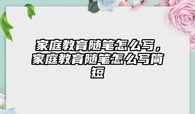 家庭教育隨筆怎么寫，家庭教育隨筆怎么寫簡短