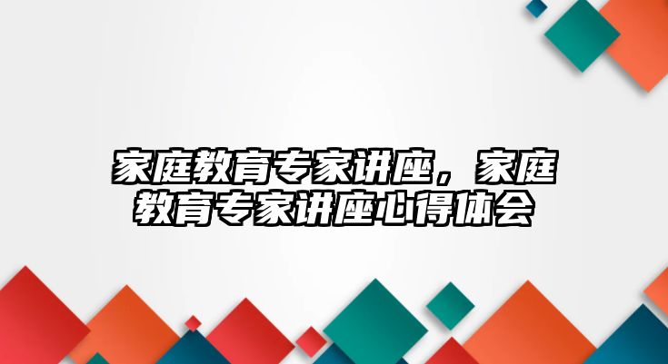 家庭教育專家講座，家庭教育專家講座心得體會(huì)