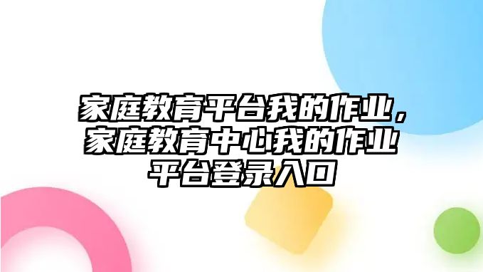 家庭教育平臺(tái)我的作業(yè)，家庭教育中心我的作業(yè)平臺(tái)登錄入口