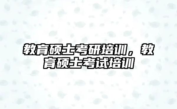 教育碩士考研培訓(xùn)，教育碩士考試培訓(xùn)