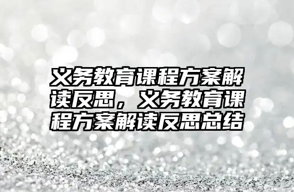 義務(wù)教育課程方案解讀反思，義務(wù)教育課程方案解讀反思總結(jié)