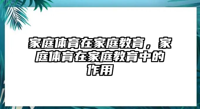 家庭體育在家庭教育，家庭體育在家庭教育中的作用