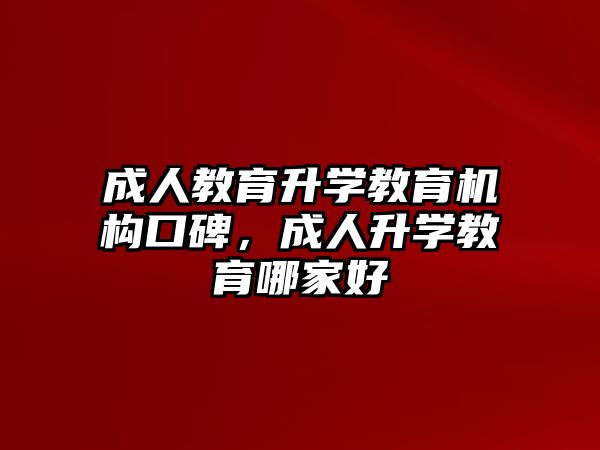 成人教育升學(xué)教育機(jī)構(gòu)口碑，成人升學(xué)教育哪家好