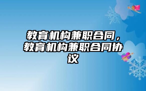 教育機(jī)構(gòu)兼職合同，教育機(jī)構(gòu)兼職合同協(xié)議