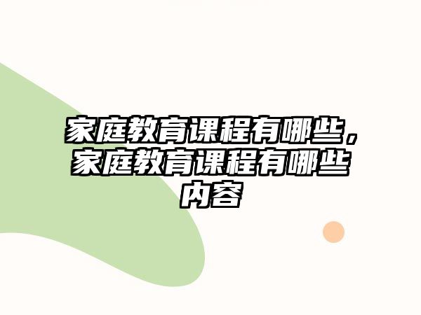 家庭教育課程有哪些，家庭教育課程有哪些內(nèi)容