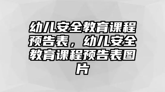 幼兒安全教育課程預(yù)告表，幼兒安全教育課程預(yù)告表圖片